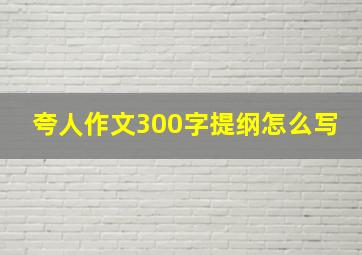 夸人作文300字提纲怎么写