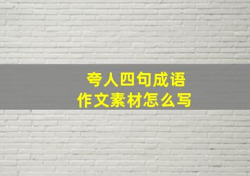 夸人四句成语作文素材怎么写