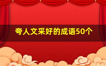 夸人文采好的成语50个