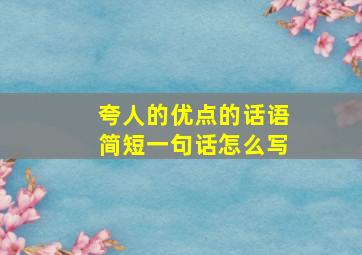 夸人的优点的话语简短一句话怎么写