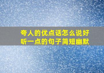 夸人的优点话怎么说好听一点的句子简短幽默