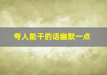 夸人能干的话幽默一点