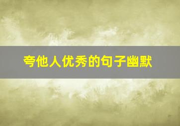 夸他人优秀的句子幽默