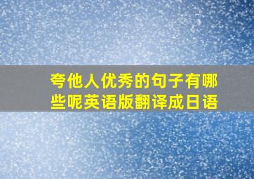 夸他人优秀的句子有哪些呢英语版翻译成日语