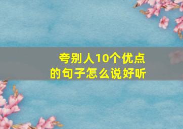 夸别人10个优点的句子怎么说好听