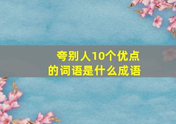 夸别人10个优点的词语是什么成语