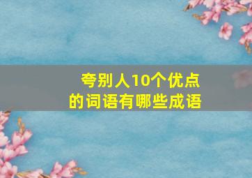 夸别人10个优点的词语有哪些成语