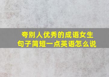 夸别人优秀的成语女生句子简短一点英语怎么说