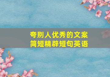 夸别人优秀的文案简短精辟短句英语