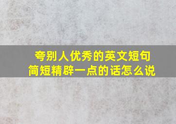 夸别人优秀的英文短句简短精辟一点的话怎么说