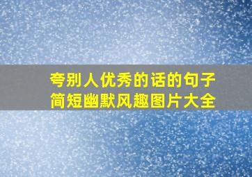 夸别人优秀的话的句子简短幽默风趣图片大全