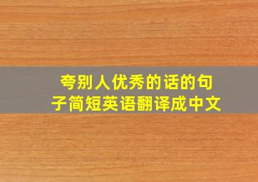 夸别人优秀的话的句子简短英语翻译成中文