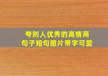 夸别人优秀的高情商句子短句图片带字可爱