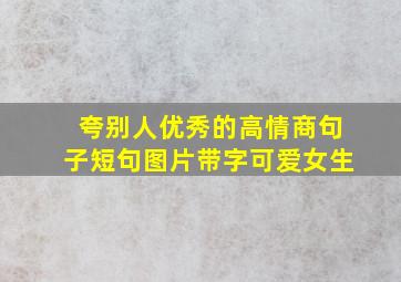 夸别人优秀的高情商句子短句图片带字可爱女生