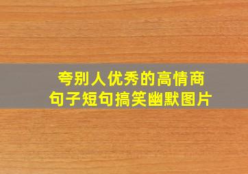 夸别人优秀的高情商句子短句搞笑幽默图片