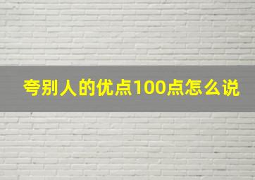 夸别人的优点100点怎么说