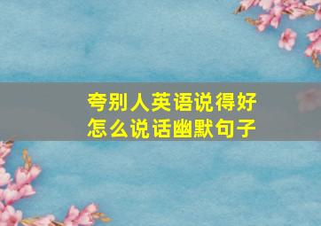 夸别人英语说得好怎么说话幽默句子