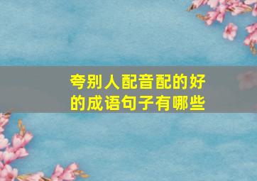 夸别人配音配的好的成语句子有哪些