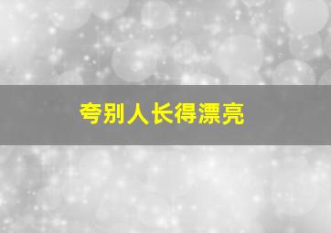 夸别人长得漂亮