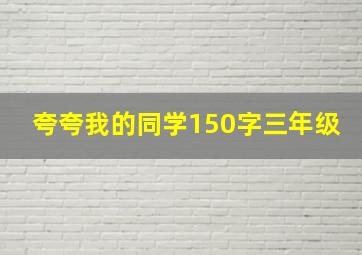 夸夸我的同学150字三年级