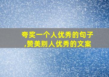 夸奖一个人优秀的句子,赞美别人优秀的文案