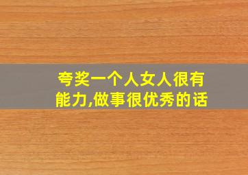 夸奖一个人女人很有能力,做事很优秀的话