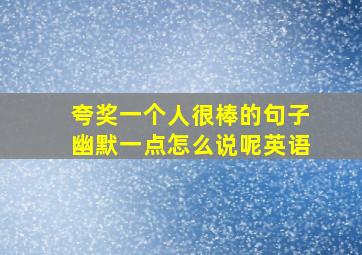 夸奖一个人很棒的句子幽默一点怎么说呢英语