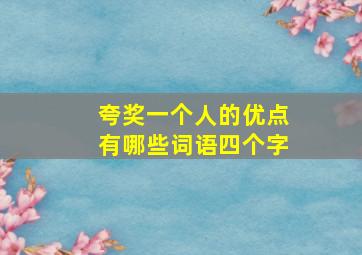 夸奖一个人的优点有哪些词语四个字