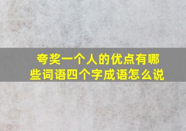 夸奖一个人的优点有哪些词语四个字成语怎么说