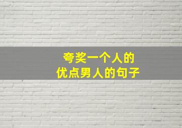 夸奖一个人的优点男人的句子