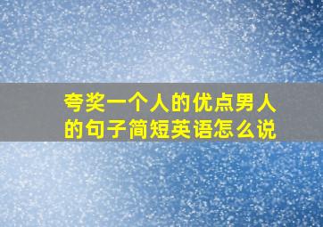 夸奖一个人的优点男人的句子简短英语怎么说