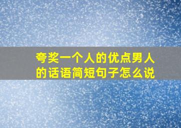 夸奖一个人的优点男人的话语简短句子怎么说