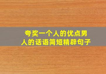 夸奖一个人的优点男人的话语简短精辟句子