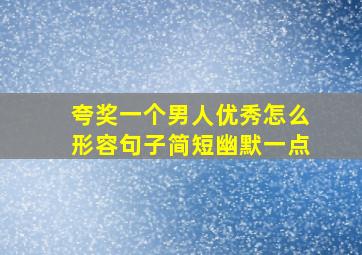 夸奖一个男人优秀怎么形容句子简短幽默一点