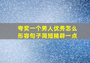 夸奖一个男人优秀怎么形容句子简短精辟一点