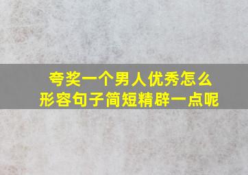 夸奖一个男人优秀怎么形容句子简短精辟一点呢