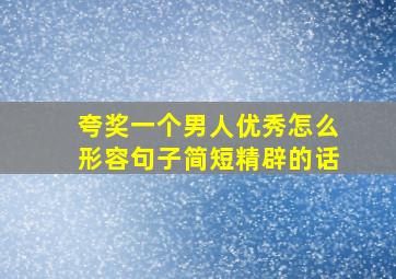 夸奖一个男人优秀怎么形容句子简短精辟的话