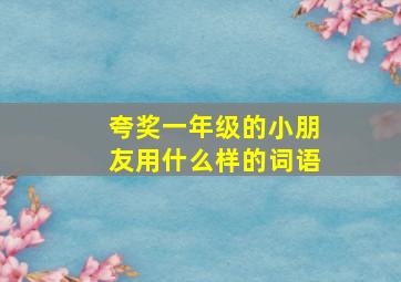 夸奖一年级的小朋友用什么样的词语