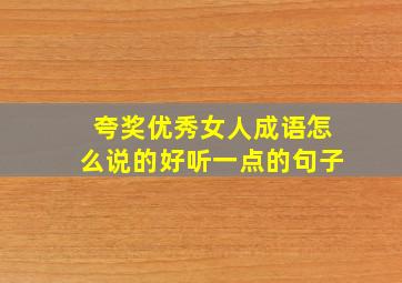 夸奖优秀女人成语怎么说的好听一点的句子