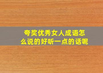 夸奖优秀女人成语怎么说的好听一点的话呢