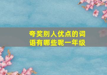 夸奖别人优点的词语有哪些呢一年级