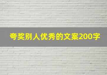 夸奖别人优秀的文案200字