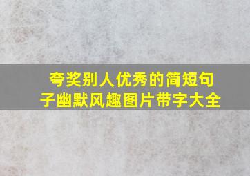 夸奖别人优秀的简短句子幽默风趣图片带字大全