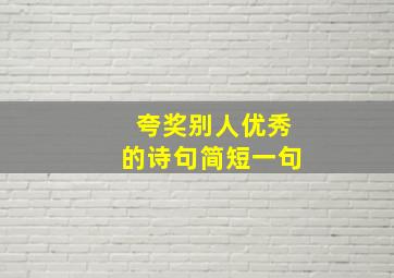 夸奖别人优秀的诗句简短一句