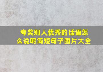 夸奖别人优秀的话语怎么说呢简短句子图片大全