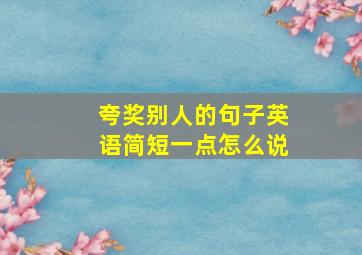 夸奖别人的句子英语简短一点怎么说