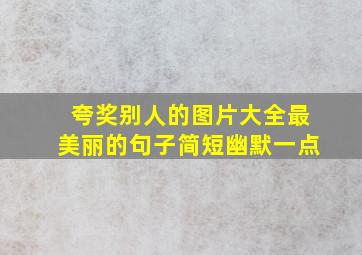 夸奖别人的图片大全最美丽的句子简短幽默一点