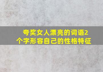 夸奖女人漂亮的词语2个字形容自己的性格特征