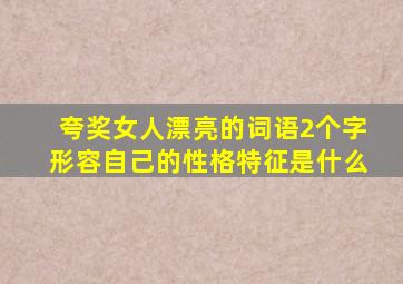 夸奖女人漂亮的词语2个字形容自己的性格特征是什么