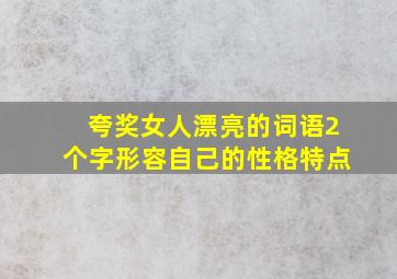 夸奖女人漂亮的词语2个字形容自己的性格特点